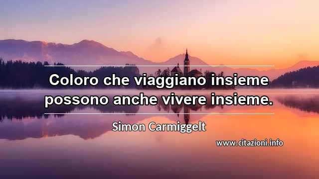 “Coloro che viaggiano insieme possono anche vivere insieme.”