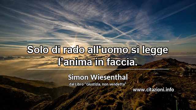 “Solo di rado all'uomo si legge l’anima in faccia.”