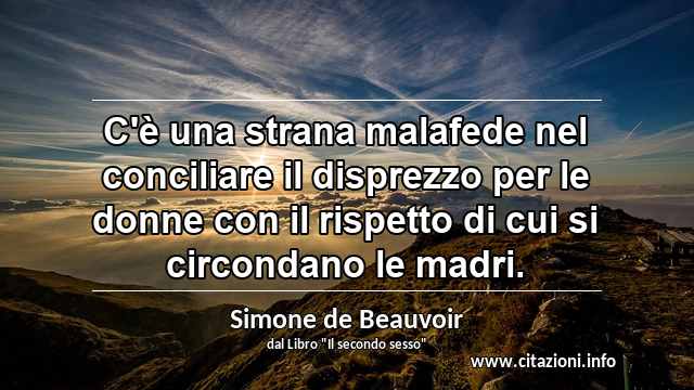 “C'è una strana malafede nel conciliare il disprezzo per le donne con il rispetto di cui si circondano le madri.”