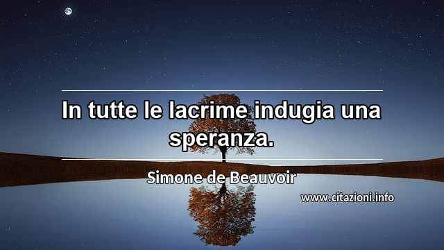 “In tutte le lacrime indugia una speranza.”