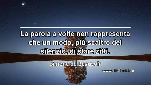 “La parola a volte non rappresenta che un modo, più scaltro del silenzio, di stare zitti.”