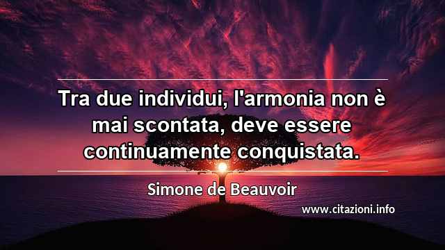 “Tra due individui, l'armonia non è mai scontata, deve essere continuamente conquistata.”