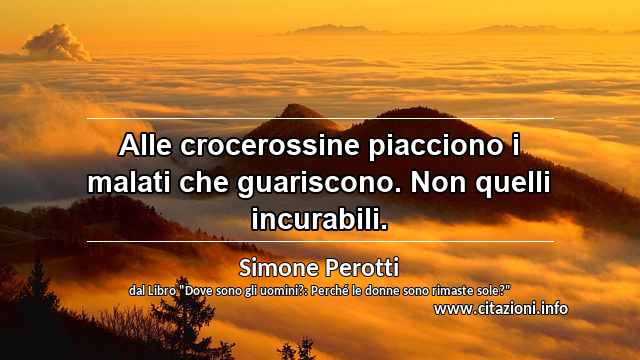 “Alle crocerossine piacciono i malati che guariscono. Non quelli incurabili.”