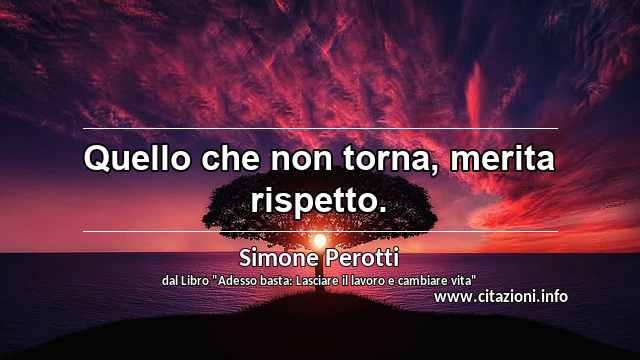“Quello che non torna, merita rispetto.”