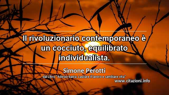 “Il rivoluzionario contemporaneo è un cocciuto, equilibrato individualista.”