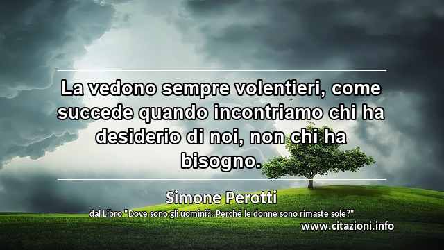 “La vedono sempre volentieri, come succede quando incontriamo chi ha desiderio di noi, non chi ha bisogno.”