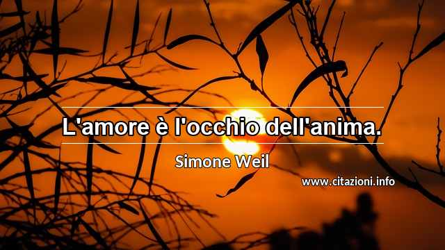 “L'amore è l'occhio dell'anima.”