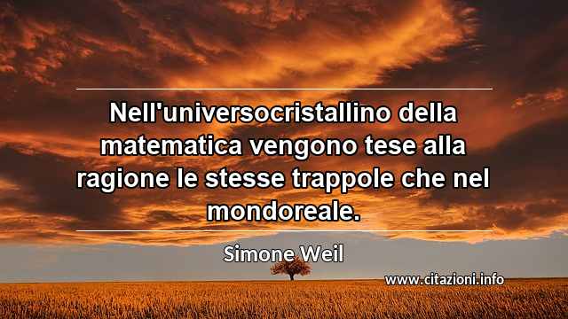 “Nell'universocristallino della matematica vengono tese alla ragione le stesse trappole che nel mondoreale.”