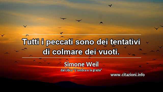 “Tutti i peccati sono dei tentativi di colmare dei vuoti.”