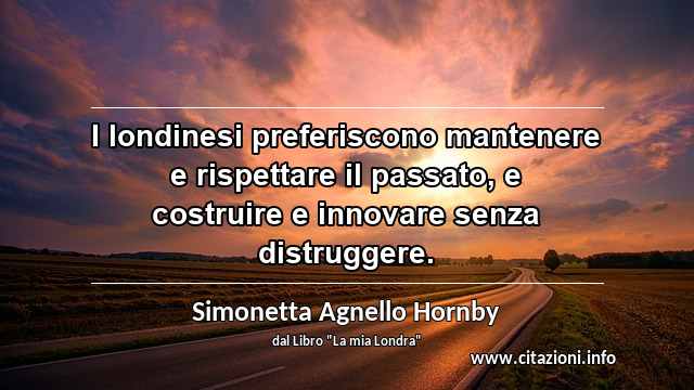 “I londinesi preferiscono mantenere e rispettare il passato, e costruire e innovare senza distruggere.”