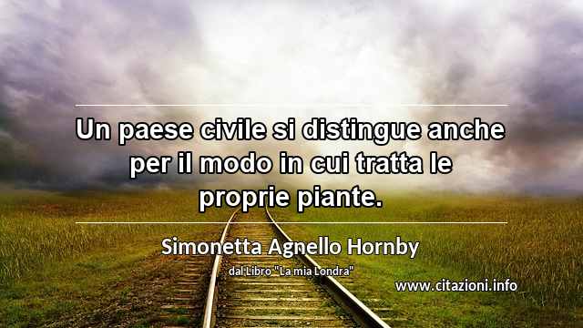 “Un paese civile si distingue anche per il modo in cui tratta le proprie piante.”