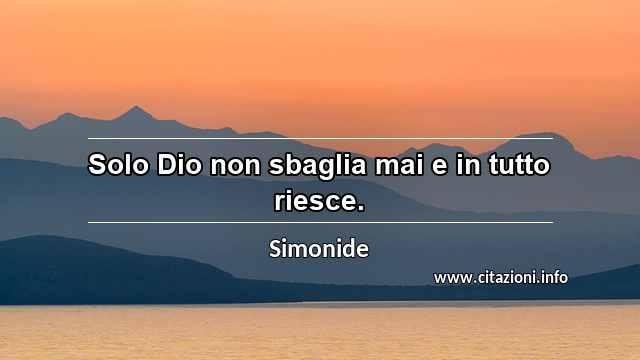 “Solo Dio non sbaglia mai e in tutto riesce.”