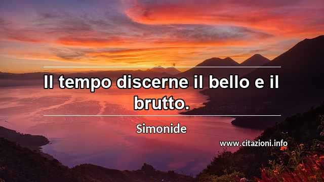 “Il tempo discerne il bello e il brutto.”