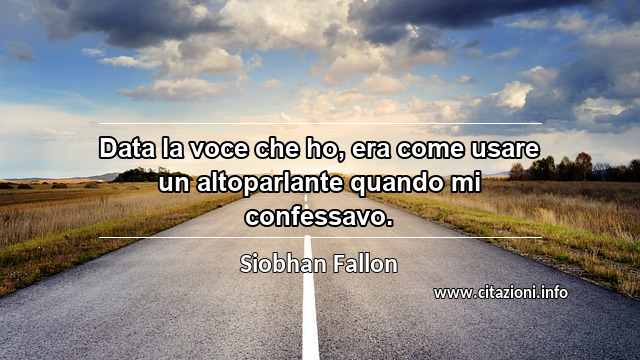 “Data la voce che ho, era come usare un altoparlante quando mi confessavo.”