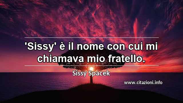 “'Sissy' è il nome con cui mi chiamava mio fratello.”