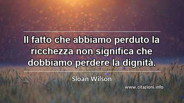 “Il fatto che abbiamo perduto la ricchezza non significa che dobbiamo perdere la dignità.”
