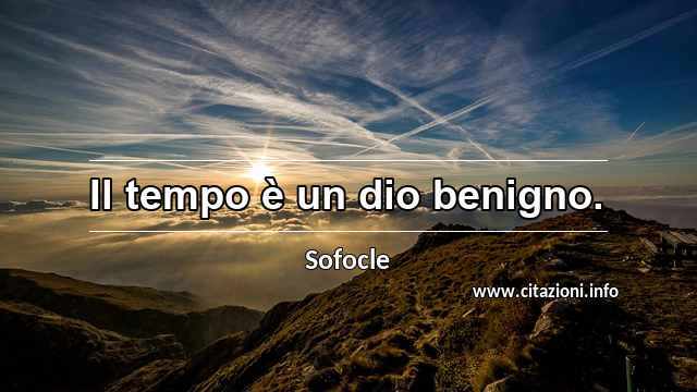 “Il tempo è un dio benigno.”