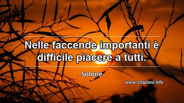 “Nelle faccende importanti è difficile piacere a tutti.”