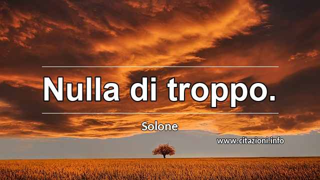 “Nulla di troppo.”