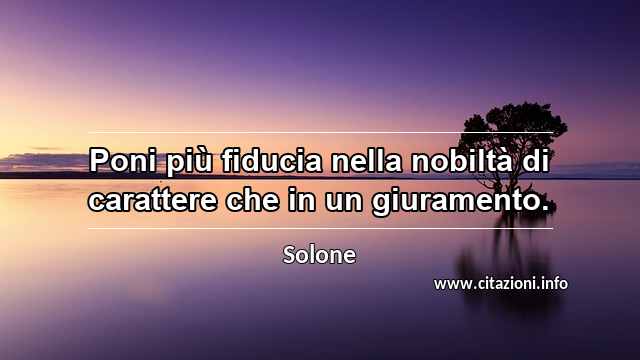 “Poni più fiducia nella nobiltà di carattere che in un giuramento.”