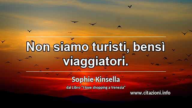 “Non siamo turisti, bensì viaggiatori.”