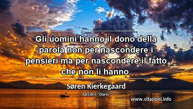 “Gli uomini hanno il dono della parola non per nascondere i pensieri ma per nascondere il fatto che non li hanno.”