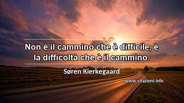 “Non è il cammino che è difficile, è la difficoltà che è il cammino.”