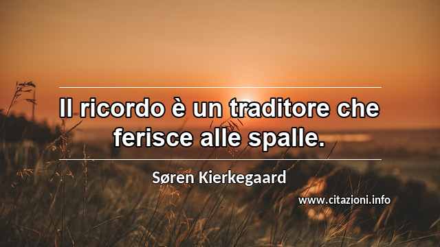 “Il ricordo è un traditore che ferisce alle spalle.”