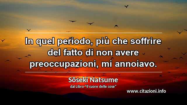 “In quel periodo, più che soffrire del fatto di non avere preoccupazioni, mi annoiavo.”