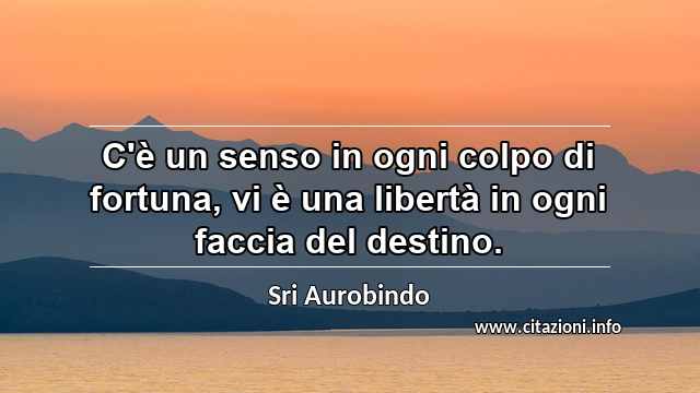 “C'è un senso in ogni colpo di fortuna, vi è una libertà in ogni faccia del destino.”