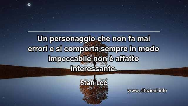 “Un personaggio che non fa mai errori e si comporta sempre in modo impeccabile non è affatto interessante.”