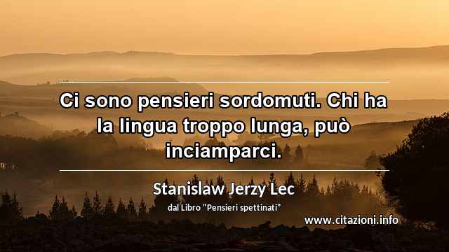 “Ci sono pensieri sordomuti. Chi ha la lingua troppo lunga, può inciamparci.”