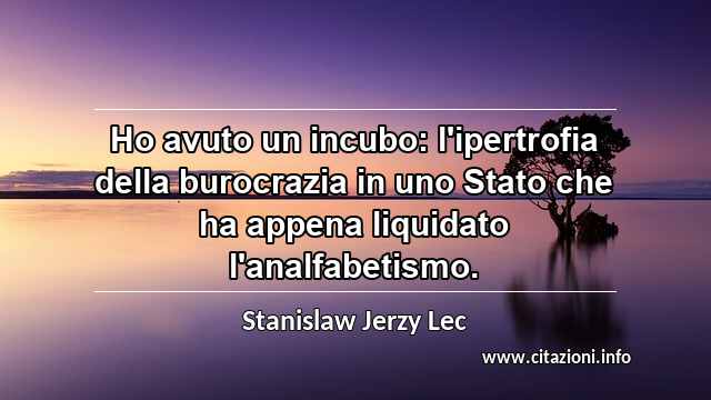 “Ho avuto un incubo: l'ipertrofia della burocrazia in uno Stato che ha appena liquidato l'analfabetismo.”