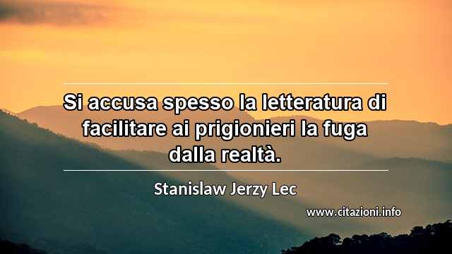 “Si accusa spesso la letteratura di facilitare ai prigionieri la fuga dalla realtà.”