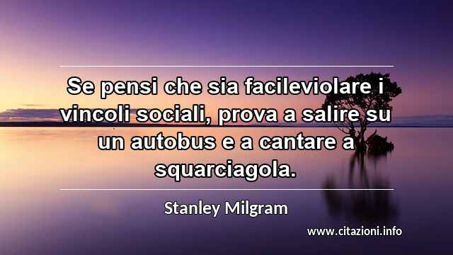 “Se pensi che sia facileviolare i vincoli sociali, prova a salire su un autobus e a cantare a squarciagola.”