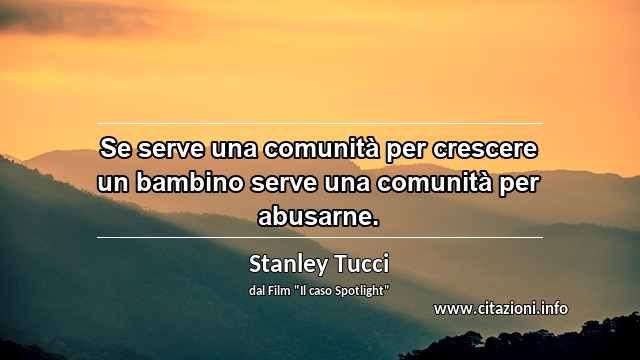 “Se serve una comunità per crescere un bambino serve una comunità per abusarne.”