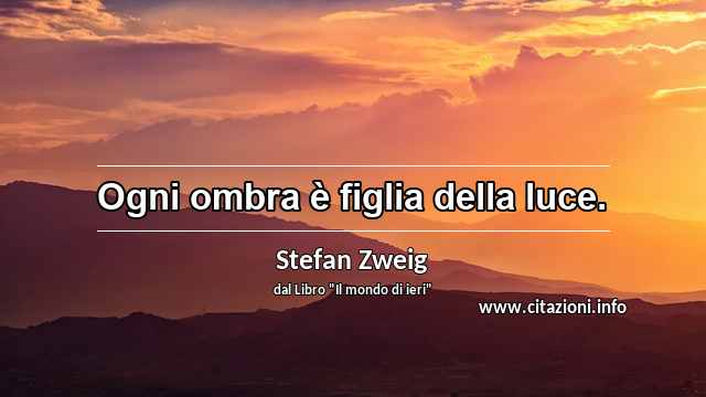 “Ogni ombra è figlia della luce.”