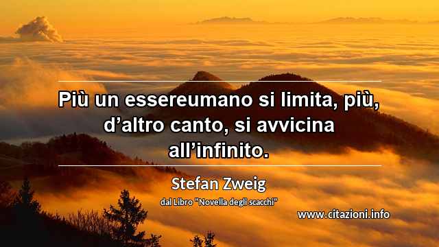 “Più un essereumano si limita, più, d’altro canto, si avvicina all’infinito.”