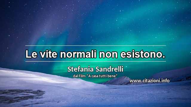 “Le vite normali non esistono.”