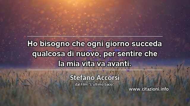 “Ho bisogno che ogni giorno succeda qualcosa di nuovo, per sentire che la mia vita va avanti.”