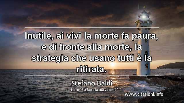 “Inutile, ai vivi la morte fa paura, e di fronte alla morte, la strategia che usano tutti è la ritirata.”