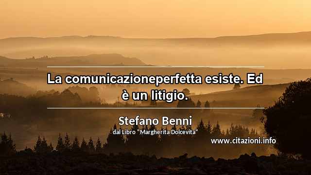 “La comunicazioneperfetta esiste. Ed è un litigio.”