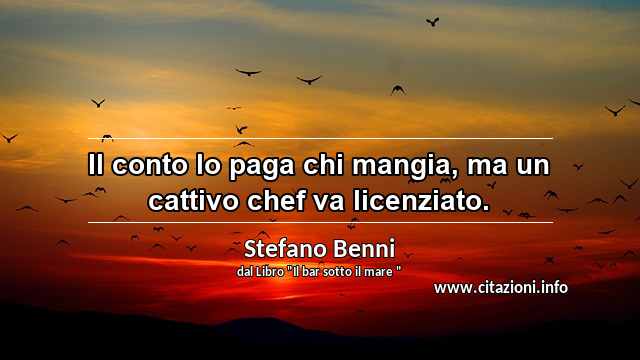 “Il conto lo paga chi mangia, ma un cattivo chef va licenziato.”