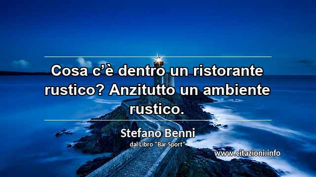 “Cosa c’è dentro un ristorante rustico? Anzitutto un ambiente rustico.”