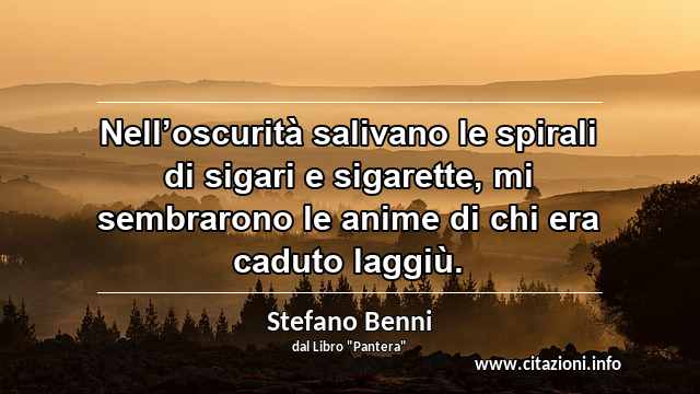 “Nell’oscurità salivano le spirali di sigari e sigarette, mi sembrarono le anime di chi era caduto laggiù.”