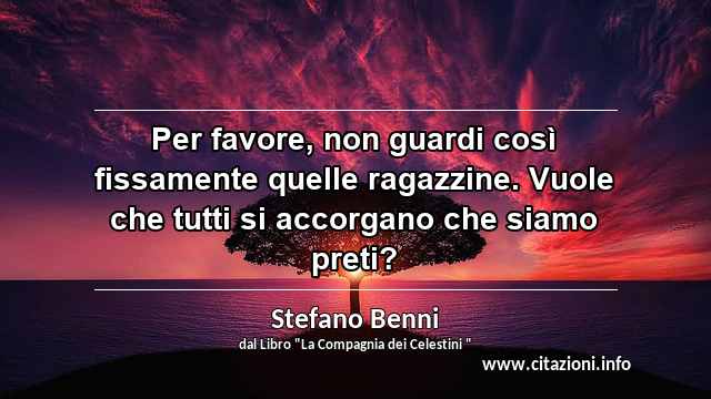 “Per favore, non guardi così fissamente quelle ragazzine. Vuole che tutti si accorgano che siamo preti?”