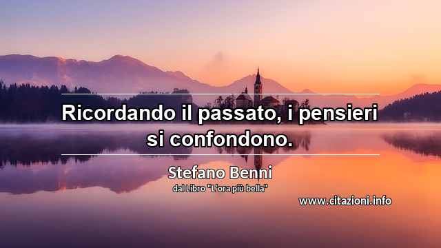 “Ricordando il passato, i pensieri si confondono.”