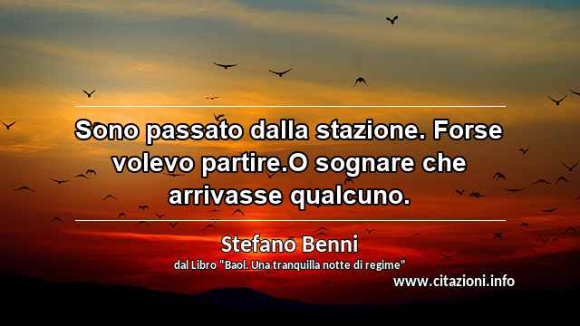 “Sono passato dalla stazione. Forse volevo partire.O sognare che arrivasse qualcuno.”