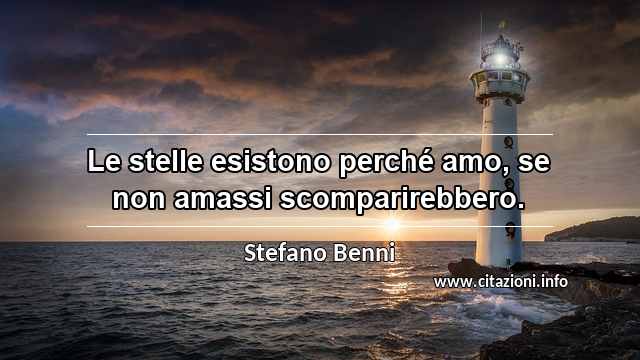 “Le stelle esistono perché amo, se non amassi scomparirebbero.”