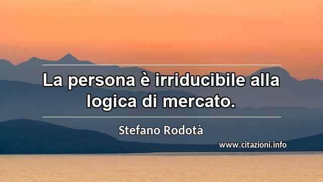 “La persona è irriducibile alla logica di mercato.”
